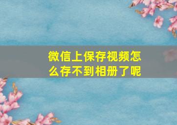 微信上保存视频怎么存不到相册了呢