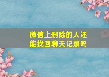 微信上删除的人还能找回聊天记录吗