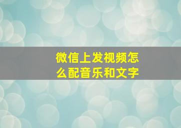 微信上发视频怎么配音乐和文字