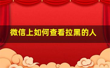 微信上如何查看拉黑的人