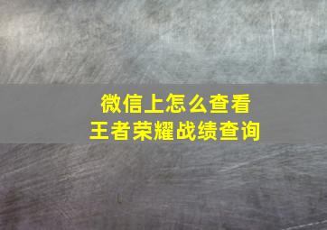 微信上怎么查看王者荣耀战绩查询