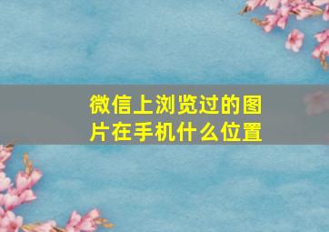 微信上浏览过的图片在手机什么位置