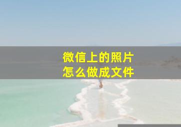 微信上的照片怎么做成文件