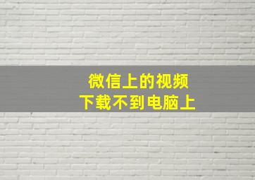 微信上的视频下载不到电脑上