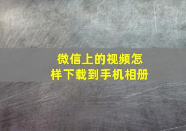 微信上的视频怎样下载到手机相册