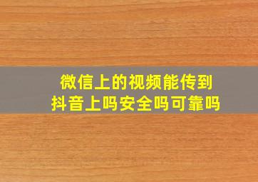 微信上的视频能传到抖音上吗安全吗可靠吗