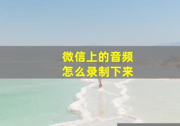 微信上的音频怎么录制下来