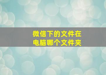 微信下的文件在电脑哪个文件夹