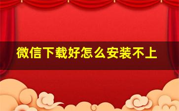 微信下载好怎么安装不上