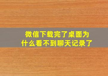 微信下载完了桌面为什么看不到聊天记录了