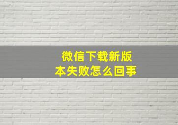 微信下载新版本失败怎么回事