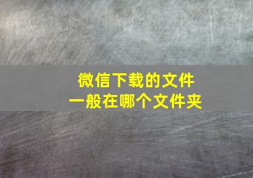 微信下载的文件一般在哪个文件夹