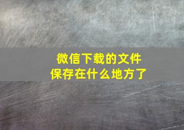 微信下载的文件保存在什么地方了