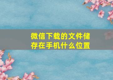 微信下载的文件储存在手机什么位置