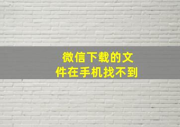 微信下载的文件在手机找不到