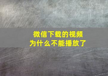 微信下载的视频为什么不能播放了