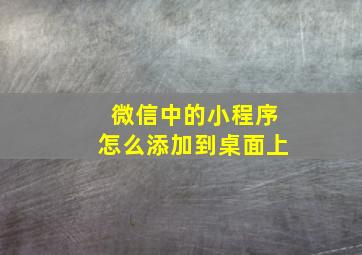 微信中的小程序怎么添加到桌面上