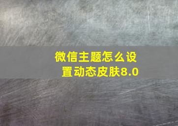 微信主题怎么设置动态皮肤8.0