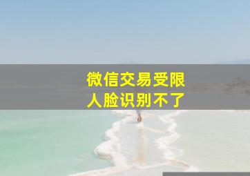 微信交易受限人脸识别不了