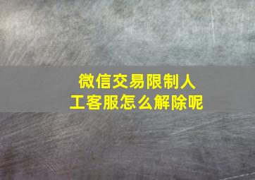 微信交易限制人工客服怎么解除呢