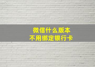 微信什么版本不用绑定银行卡