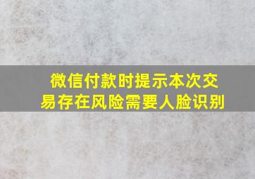 微信付款时提示本次交易存在风险需要人脸识别