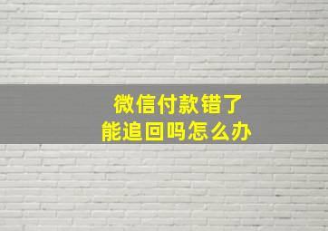 微信付款错了能追回吗怎么办