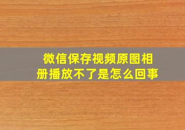 微信保存视频原图相册播放不了是怎么回事