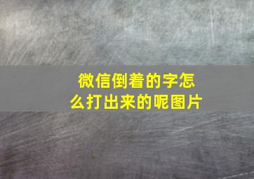 微信倒着的字怎么打出来的呢图片