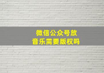 微信公众号放音乐需要版权吗