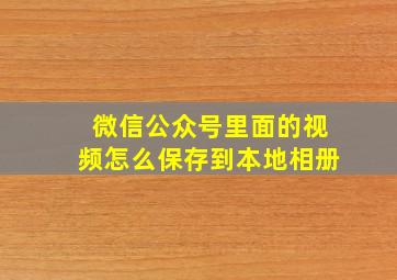 微信公众号里面的视频怎么保存到本地相册