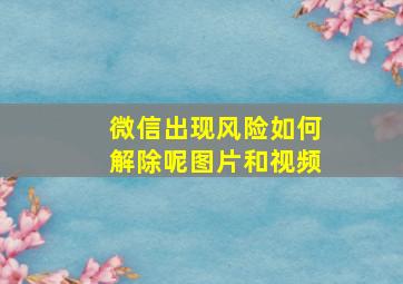 微信出现风险如何解除呢图片和视频