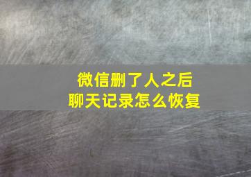 微信删了人之后聊天记录怎么恢复