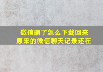 微信删了怎么下载回来原来的微信聊天记录还在