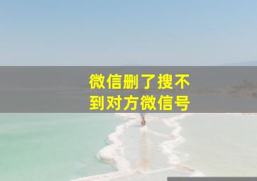 微信删了搜不到对方微信号