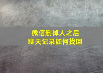 微信删掉人之后聊天记录如何找回