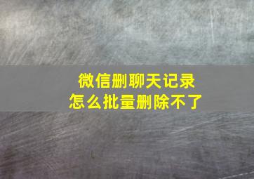 微信删聊天记录怎么批量删除不了