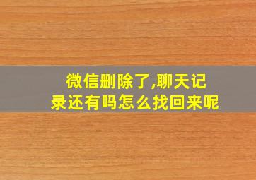 微信删除了,聊天记录还有吗怎么找回来呢