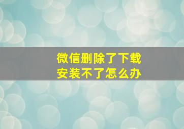 微信删除了下载安装不了怎么办