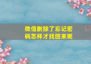 微信删除了忘记密码怎样才找回来呢