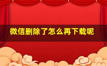 微信删除了怎么再下载呢