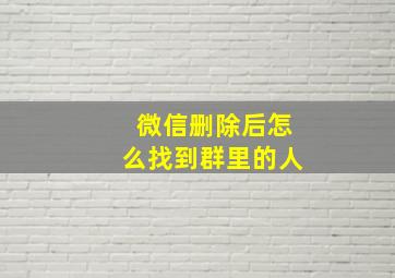 微信删除后怎么找到群里的人