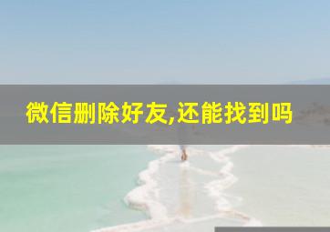 微信删除好友,还能找到吗