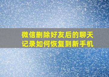 微信删除好友后的聊天记录如何恢复到新手机