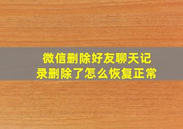 微信删除好友聊天记录删除了怎么恢复正常