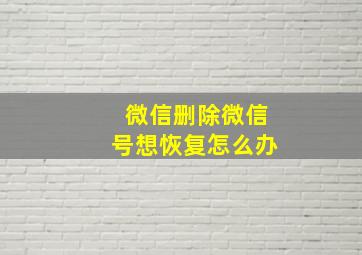 微信删除微信号想恢复怎么办