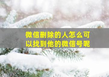 微信删除的人怎么可以找到他的微信号呢