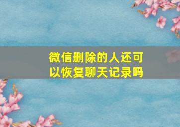 微信删除的人还可以恢复聊天记录吗