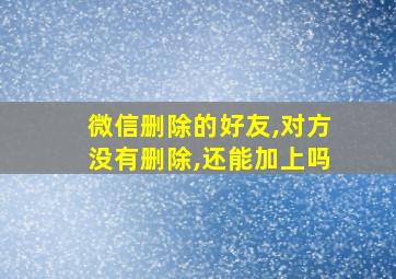 微信删除的好友,对方没有删除,还能加上吗