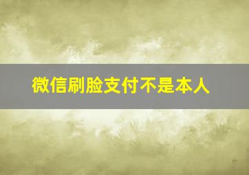 微信刷脸支付不是本人